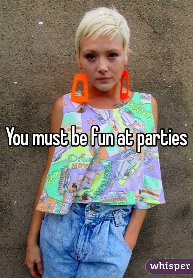 You must be fun at parties