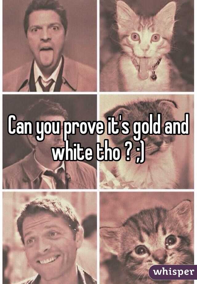 Can you prove it's gold and white tho ? ;) 