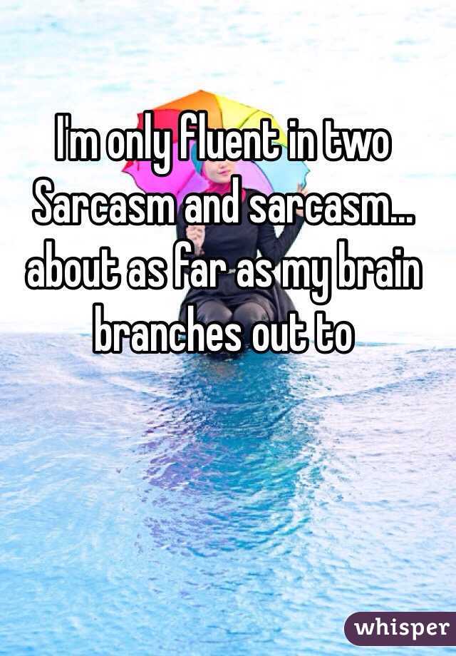 I'm only fluent in two
Sarcasm and sarcasm... about as far as my brain branches out to