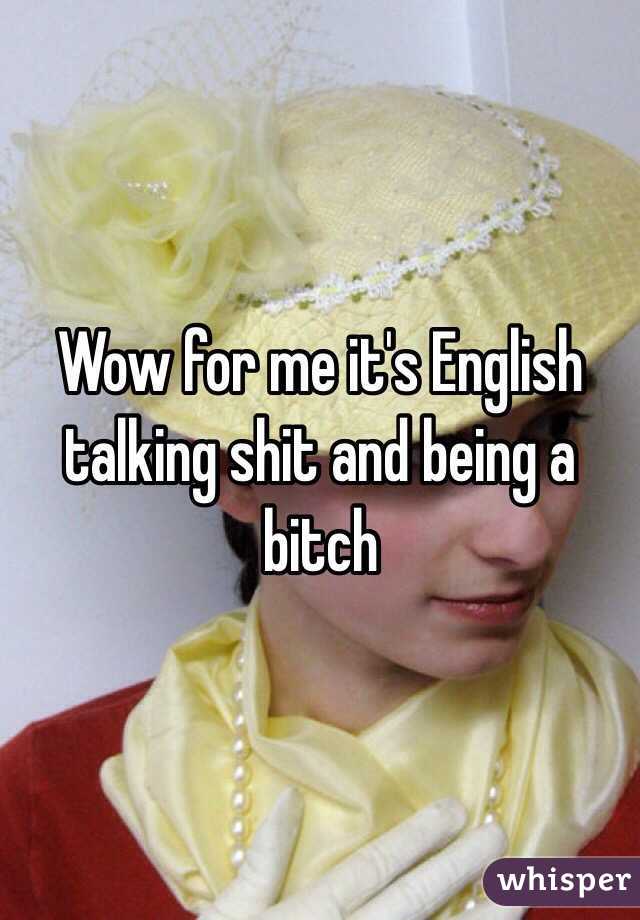 Wow for me it's English talking shit and being a bitch 