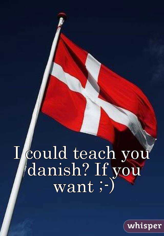 I could teach you danish? If you want ;-)