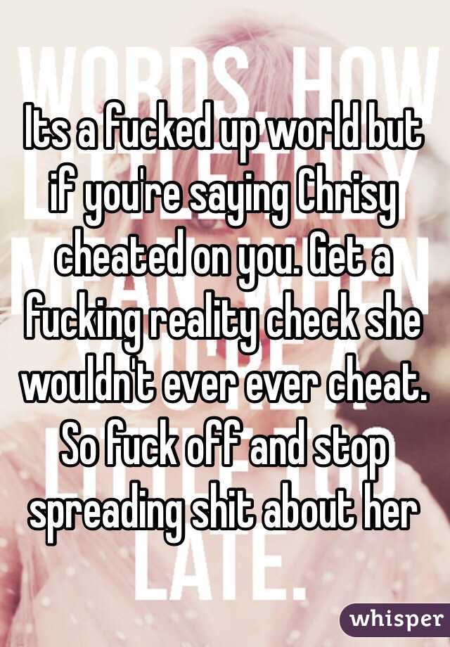 Its a fucked up world but if you're saying Chrisy cheated on you. Get a fucking reality check she wouldn't ever ever cheat. So fuck off and stop spreading shit about her 