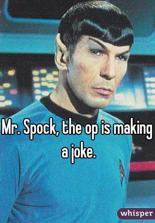 Mr. Spock, the op is making a joke.