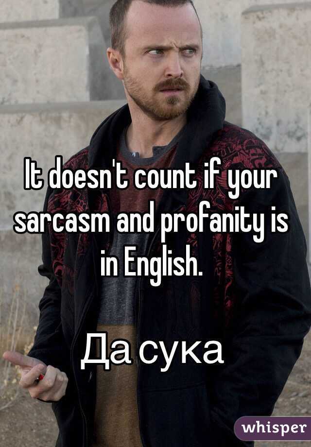 It doesn't count if your sarcasm and profanity is in English.

Да сука