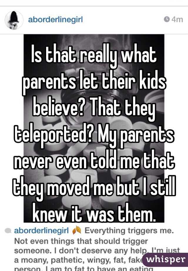 Is that really what parents let their kids believe? That they teleported? My parents never even told me that they moved me but I still knew it was them. 