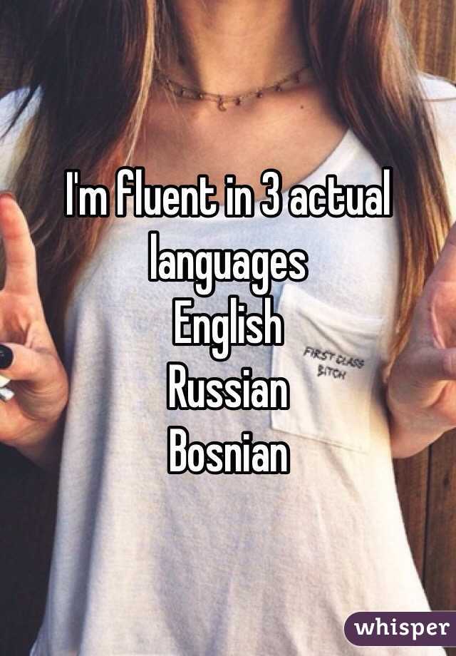 I'm fluent in 3 actual languages
English
Russian 
Bosnian 