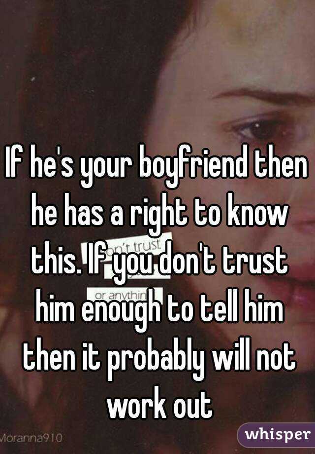 If he's your boyfriend then he has a right to know this. If you don't trust him enough to tell him then it probably will not work out