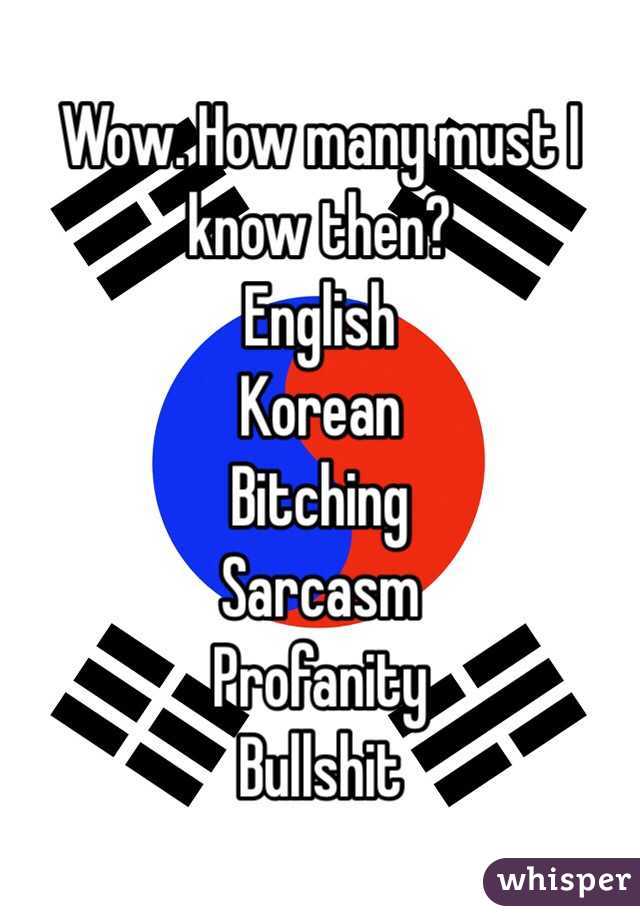 Wow. How many must I know then?
English
Korean
Bitching
Sarcasm
Profanity
Bullshit