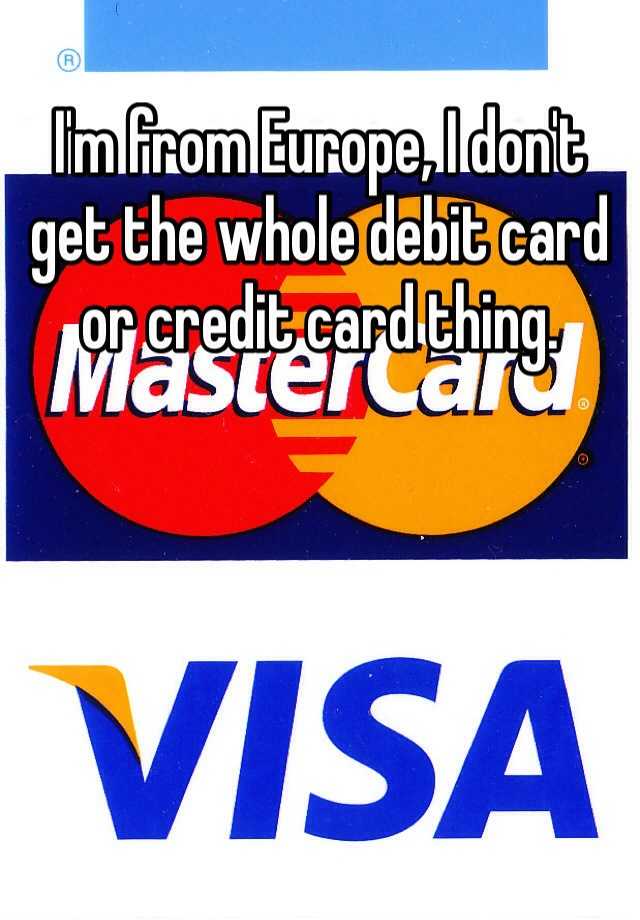 i-m-from-europe-i-don-t-get-the-whole-debit-card-or-credit-card-thing