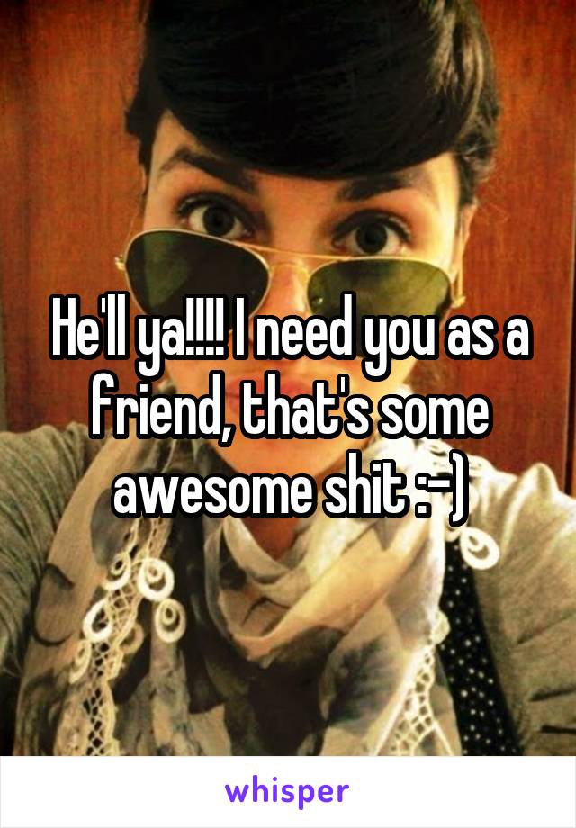 He'll ya!!!! I need you as a friend, that's some awesome shit :-)