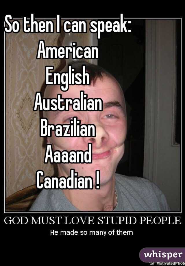 So then I can speak:
American 
English
Australian
Brazilian
Aaaand
Canadian !