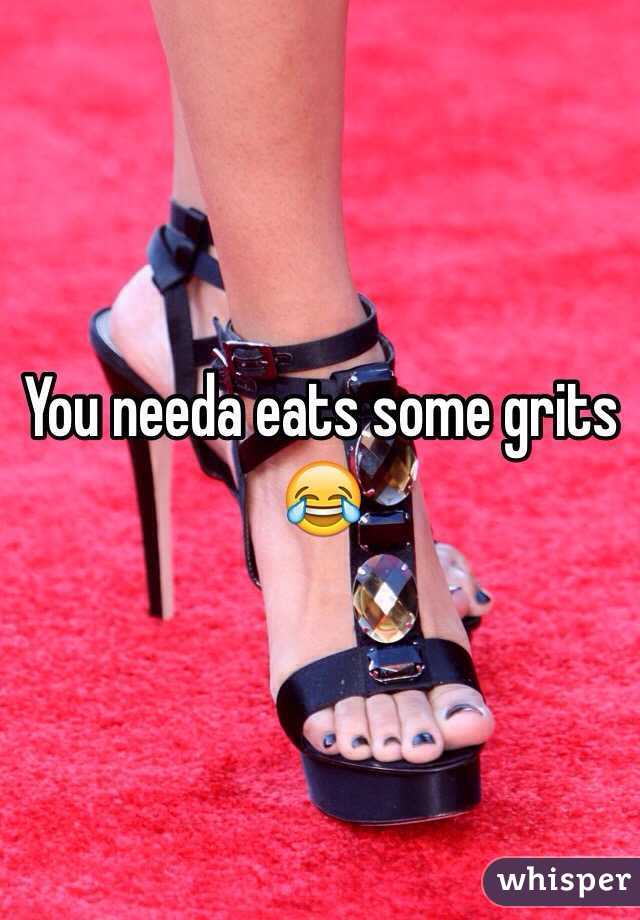 You needa eats some grits 😂