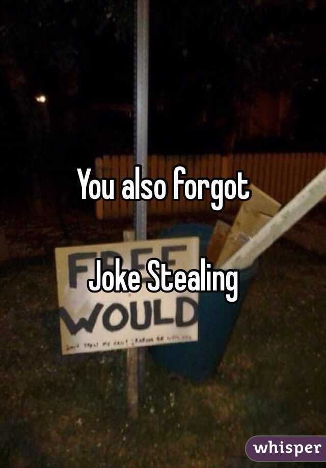 You also forgot 

Joke Stealing 