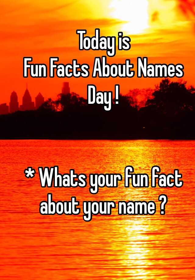 today-is-fun-facts-about-names-day-whats-your-fun-fact-about-your