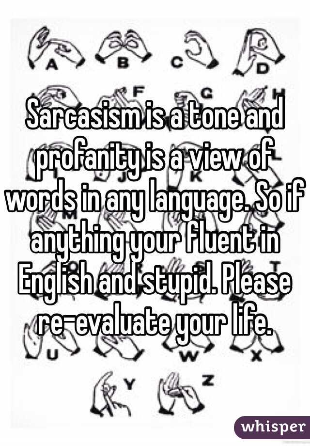 Sarcasism is a tone and profanity is a view of words in any language. So if anything your fluent in English and stupid. Please re-evaluate your life.