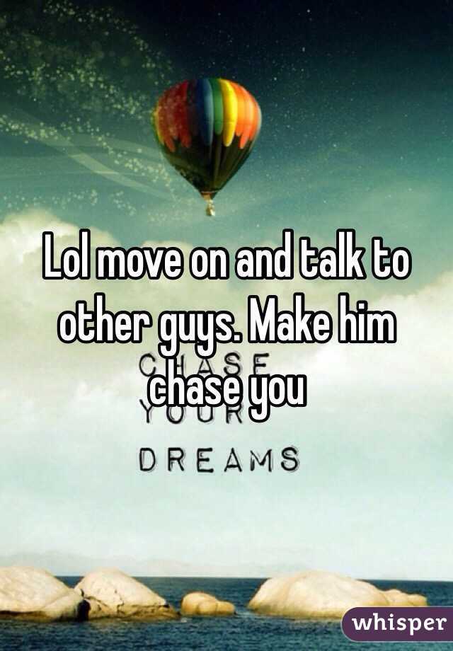 Lol move on and talk to other guys. Make him chase you