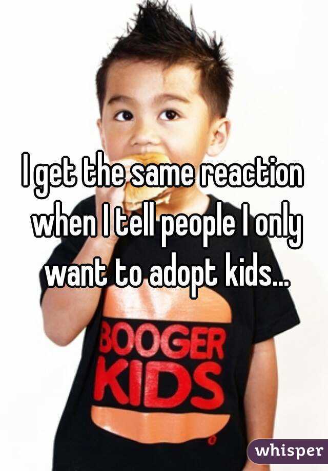 I get the same reaction when I tell people I only want to adopt kids...