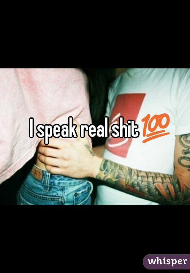 I speak real shit💯 