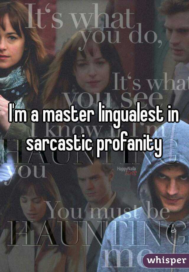 I'm a master lingualest in sarcastic profanity 