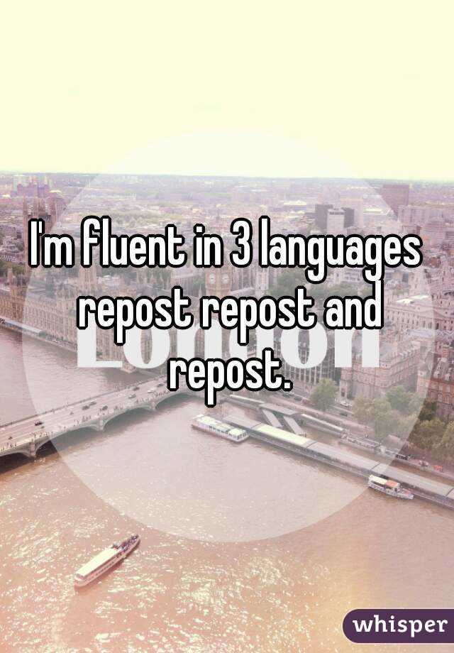 I'm fluent in 3 languages repost repost and repost.