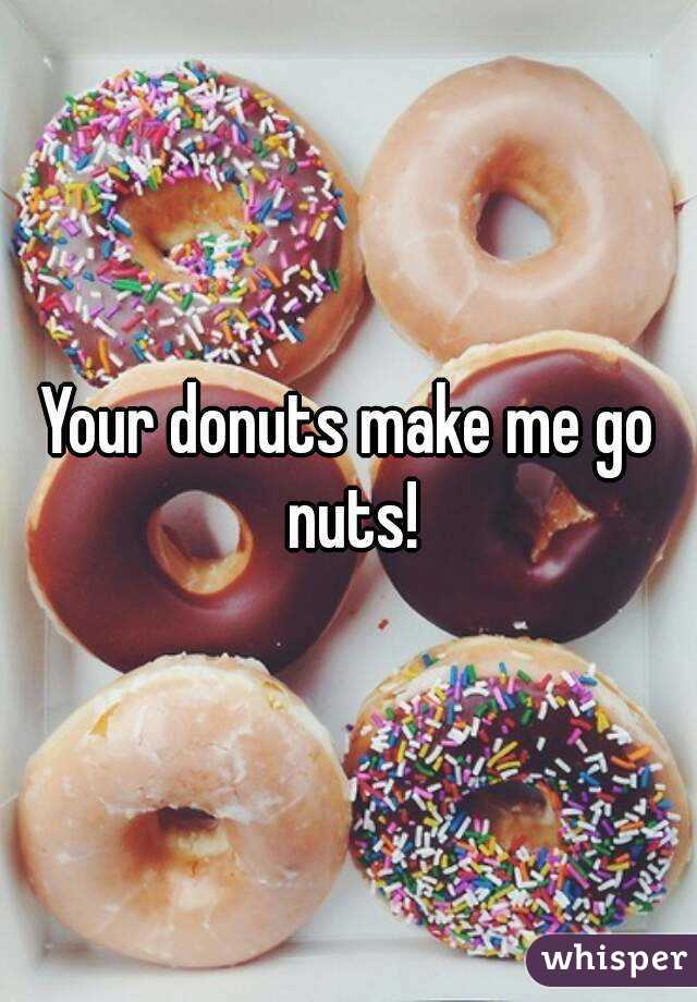 Your donuts make me go nuts!