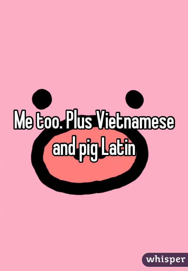 Me too. Plus Vietnamese and pig Latin 