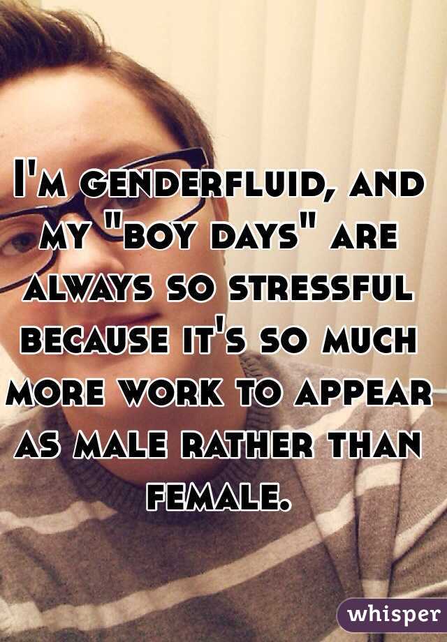 I'm genderfluid, and my "boy days" are always so stressful because it's so much more work to appear as male rather than female.