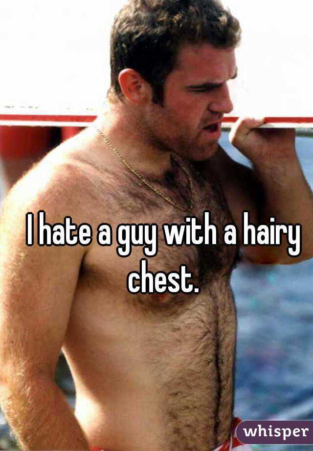 I hate a guy with a hairy chest. 