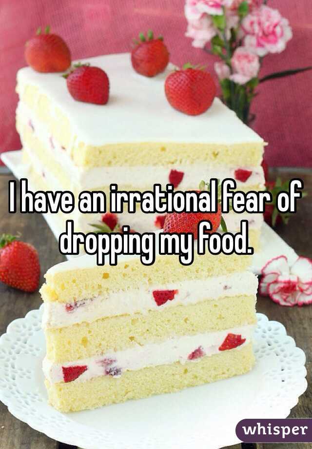 I have an irrational fear of dropping my food. 