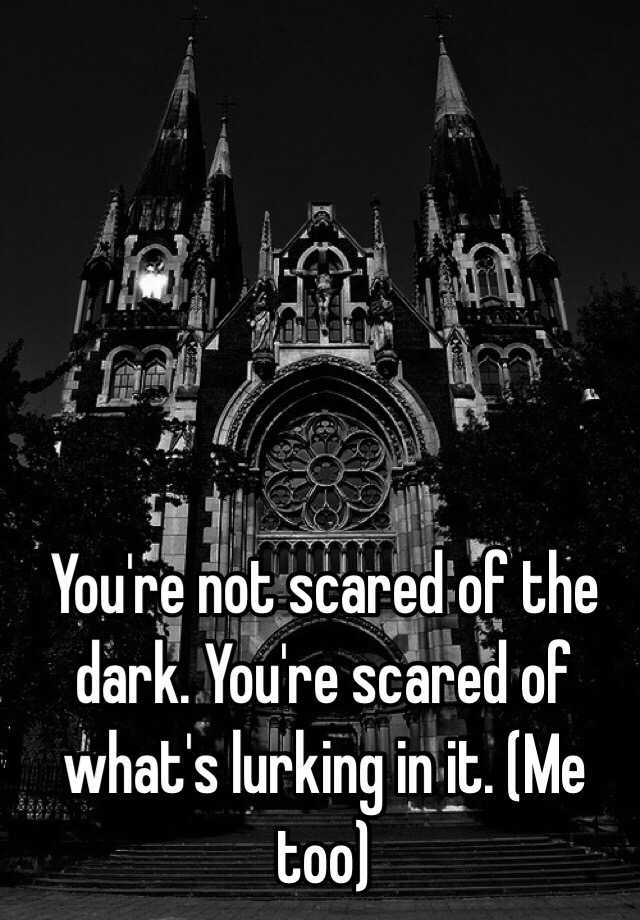 you-re-not-scared-of-the-dark-you-re-scared-of-what-s-lurking-in-it