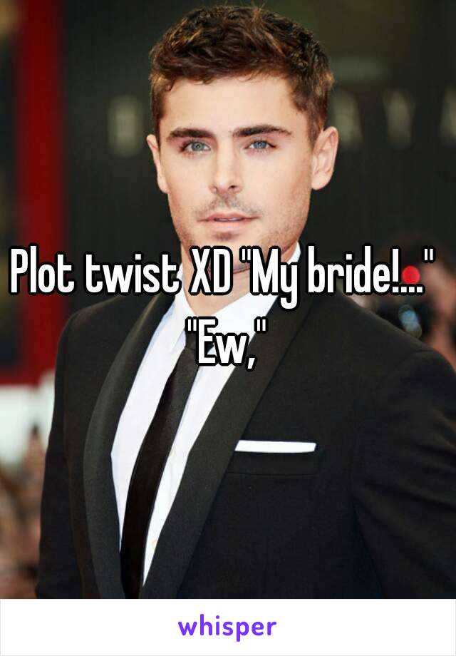 Plot twist XD "My bride!..." 
"Ew,"