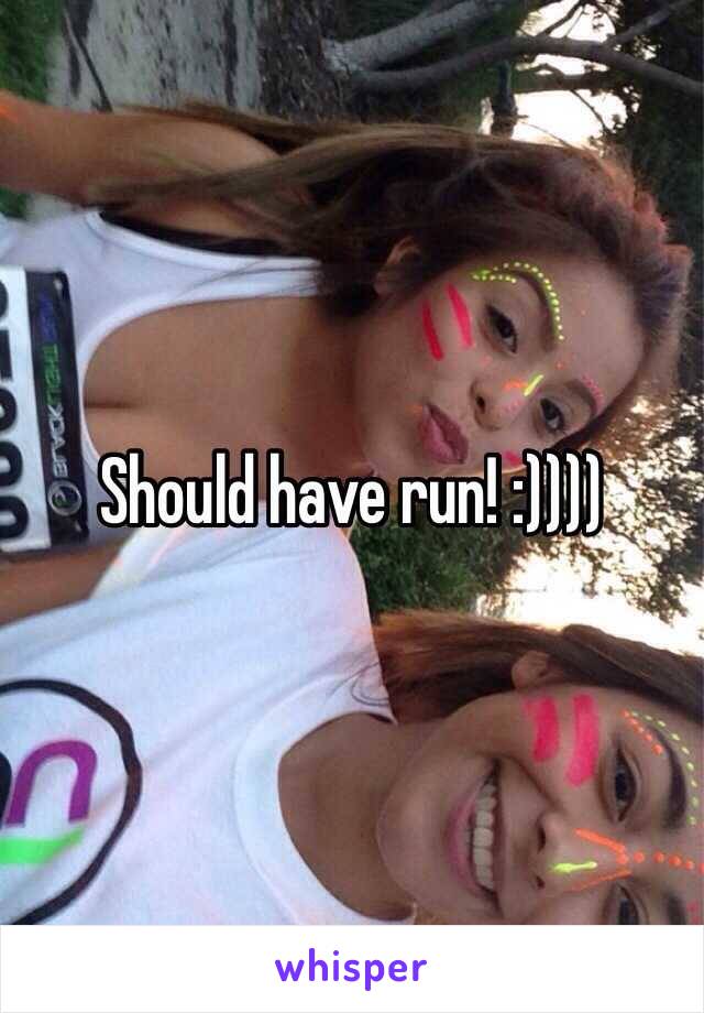 Should have run! :))))