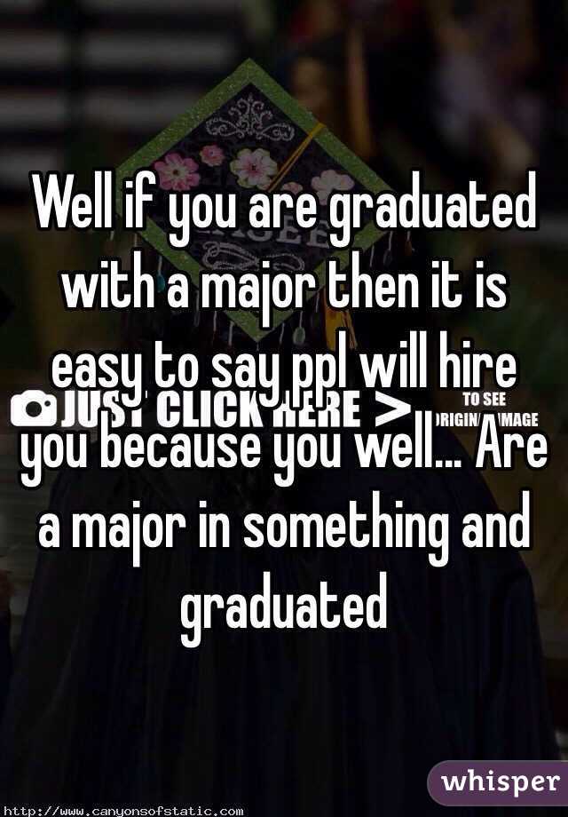 Well if you are graduated with a major then it is easy to say ppl will hire you because you well... Are a major in something and graduated 