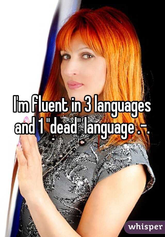 I'm fluent in 3 languages and 1 "dead" language .-.