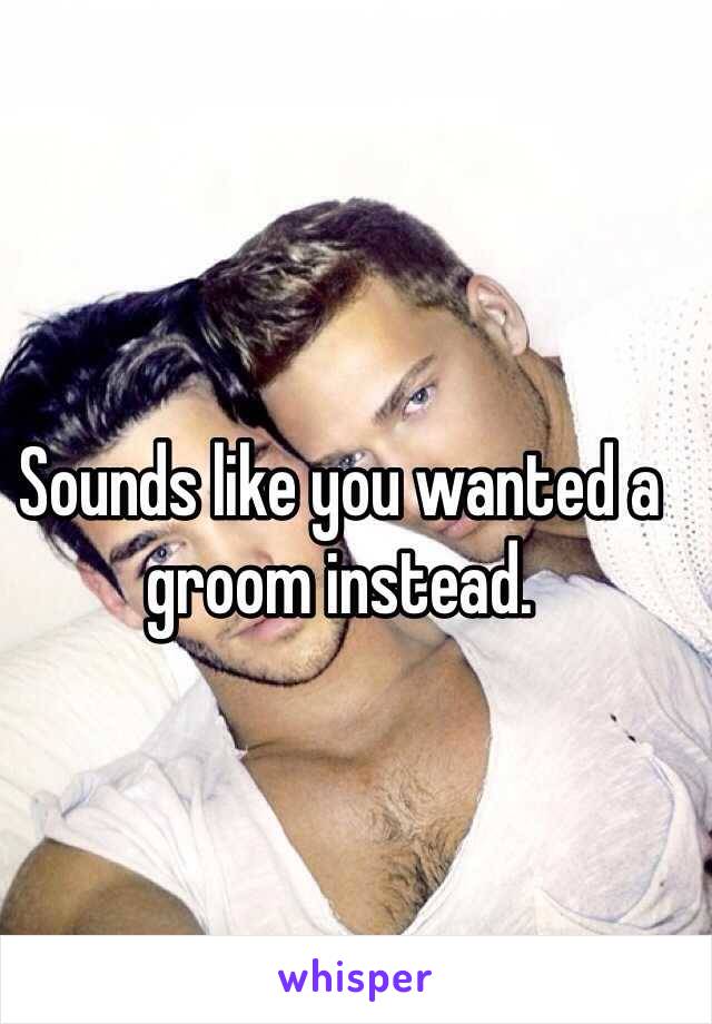 Sounds like you wanted a groom instead.