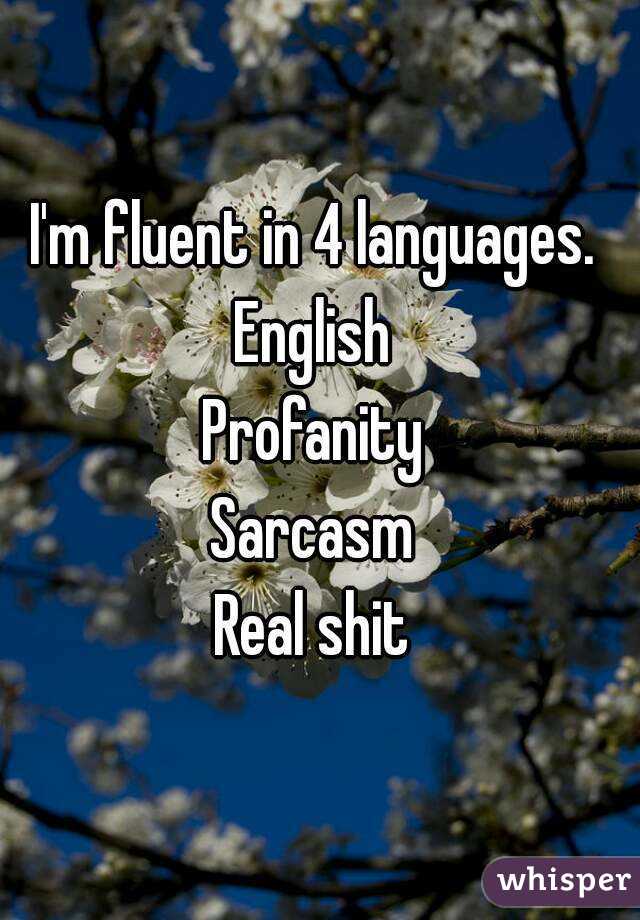 I'm fluent in 4 languages. 
English 
Profanity 
Sarcasm 
Real shit 