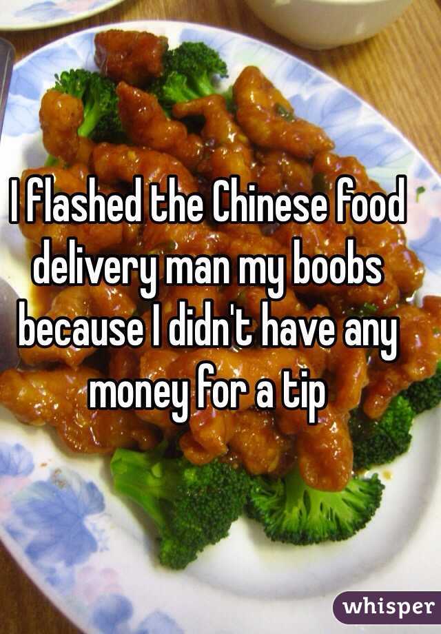I flashed the Chinese food delivery man my boobs because I didn't have any money for a tip  