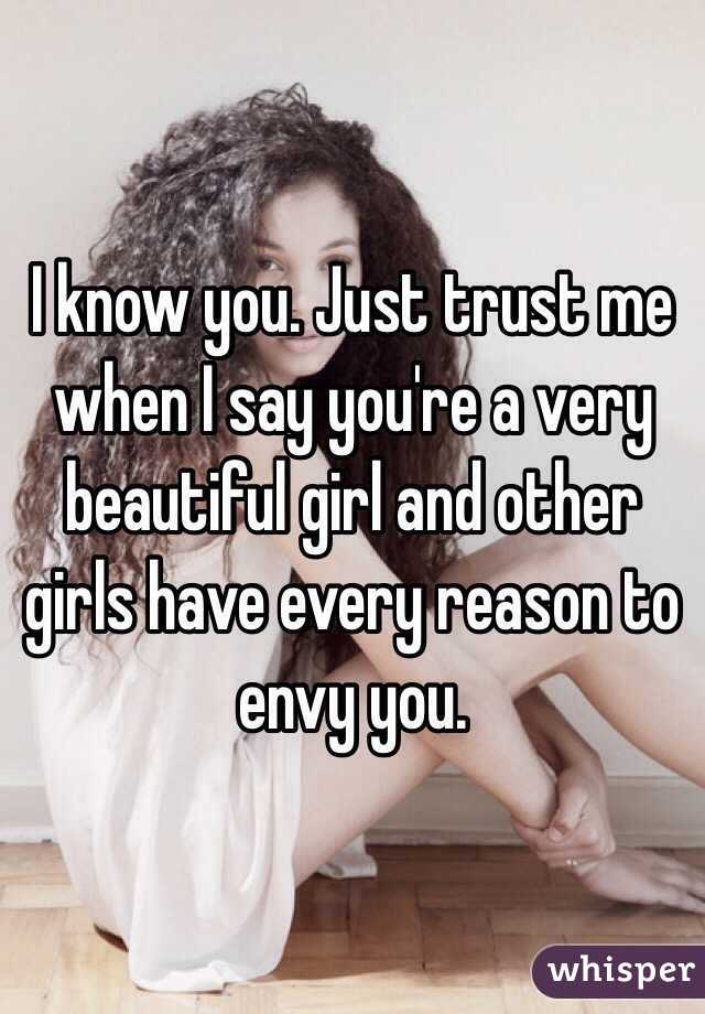 I know you. Just trust me when I say you're a very beautiful girl and other girls have every reason to envy you. 