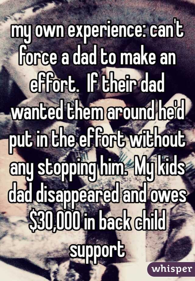 my own experience: can't force a dad to make an effort.  If their dad wanted them around he'd put in the effort without any stopping him.  My kids dad disappeared and owes $30,000 in back child support