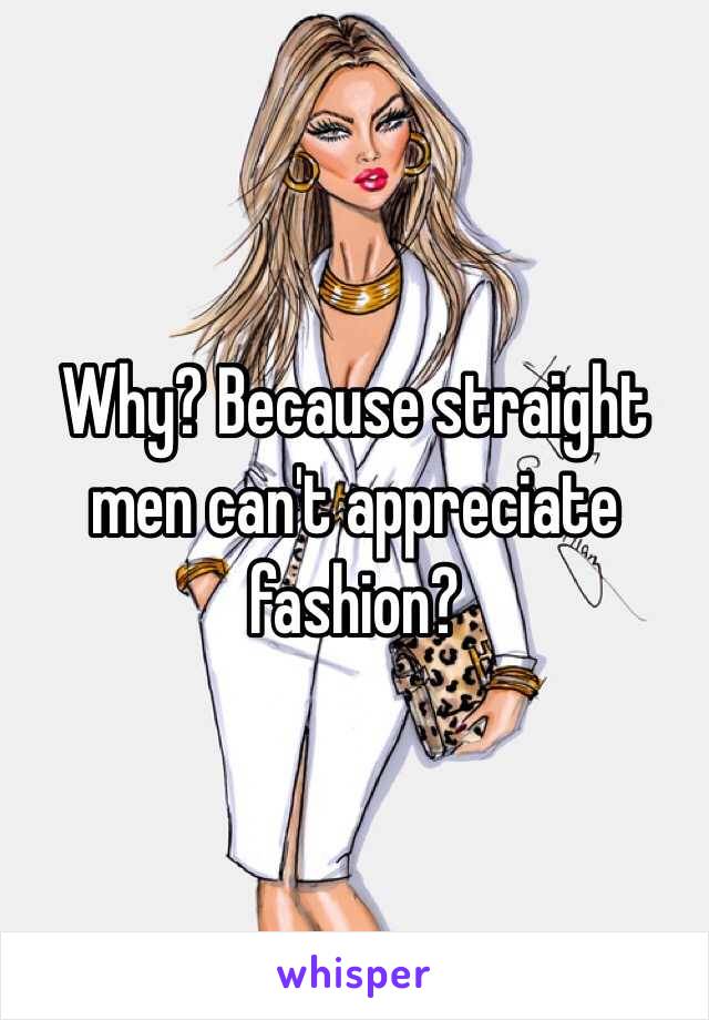 Why? Because straight men can't appreciate fashion? 