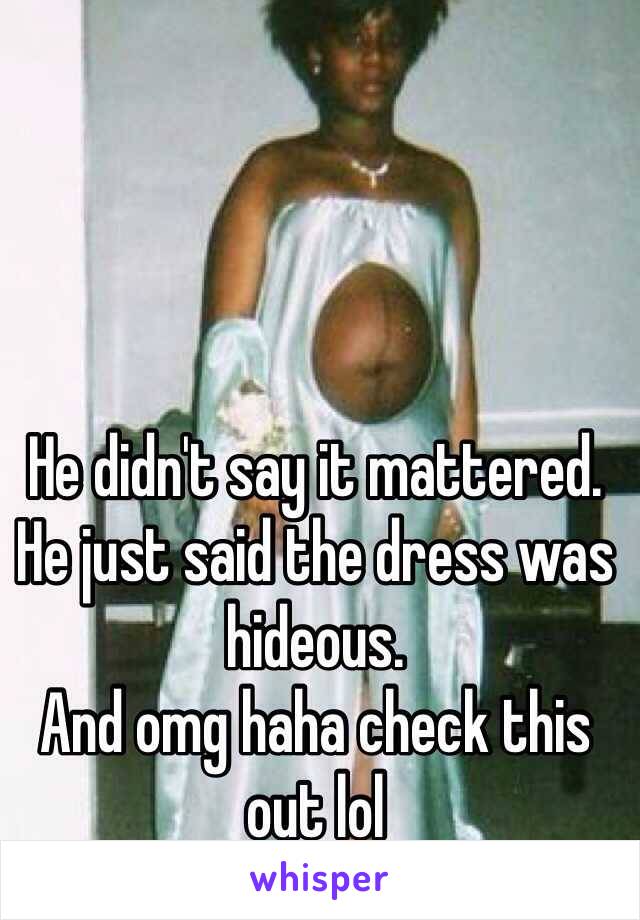 He didn't say it mattered. He just said the dress was hideous. 
And omg haha check this out lol