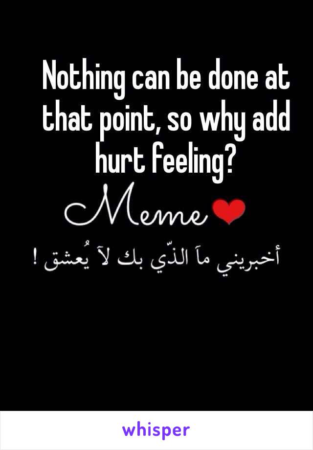 Nothing can be done at that point, so why add hurt feeling? 