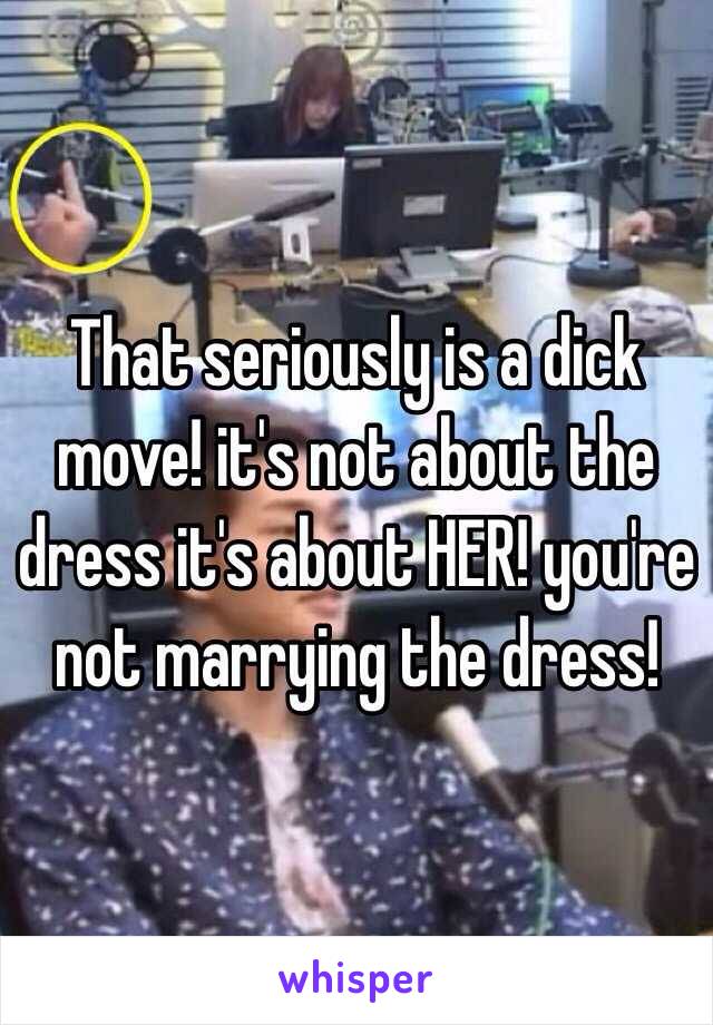 That seriously is a dick move! it's not about the dress it's about HER! you're not marrying the dress! 