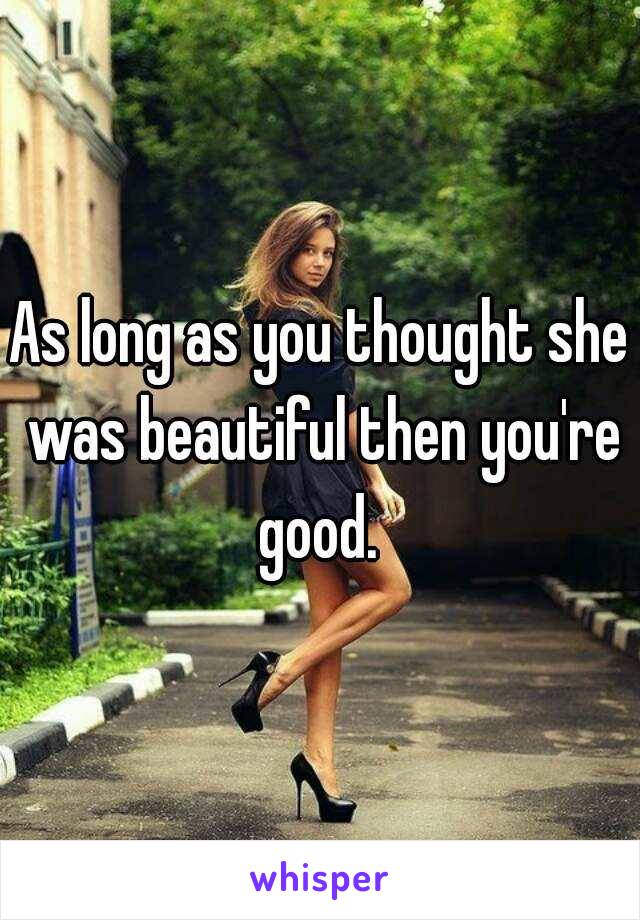 As long as you thought she was beautiful then you're good. 