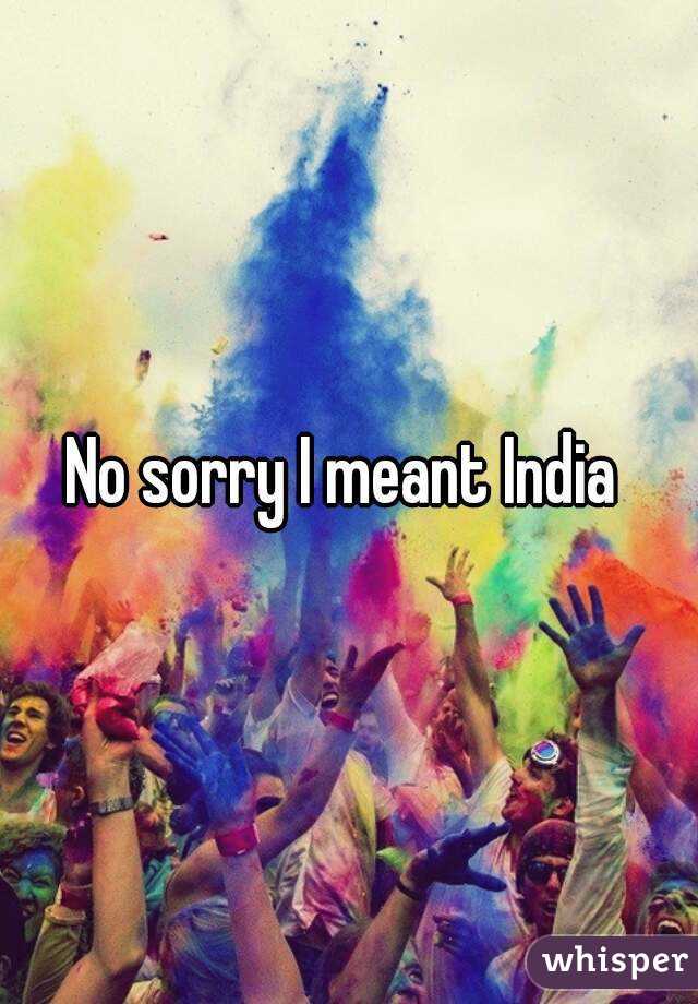 No sorry I meant India 