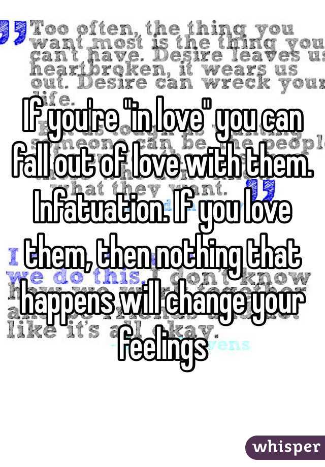 If you're "in love" you can fall out of love with them. Infatuation. If you love them, then nothing that happens will change your feelings 