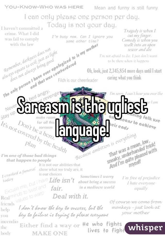 Sarcasm is the ugliest language!