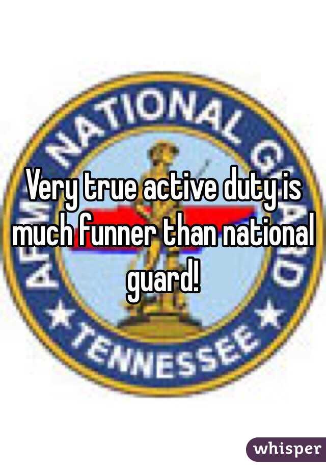 Very true active duty is much funner than national guard!