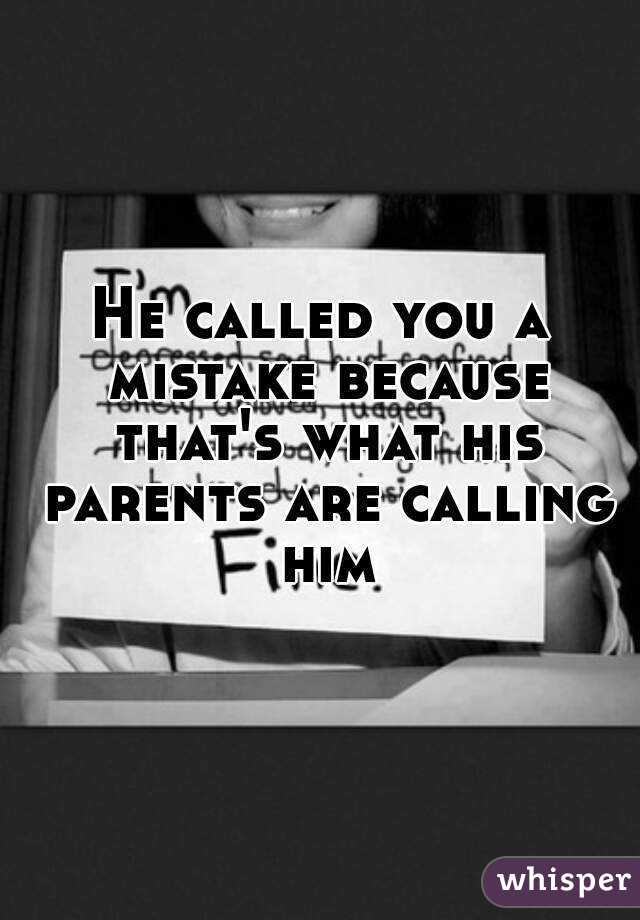 He called you a mistake because that's what his parents are calling him