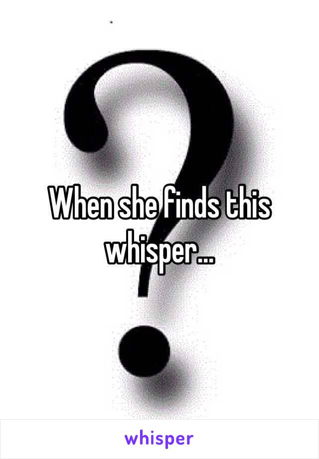 When she finds this whisper...